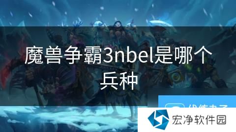 魔兽争霸3nbel是哪个兵种