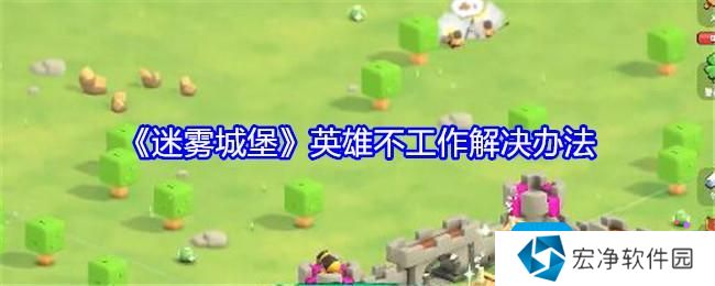 《迷雾城堡》英雄不工作解决办法
