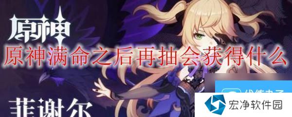 原神命座满了后变成什么 原神满命后再抽有什么奖励